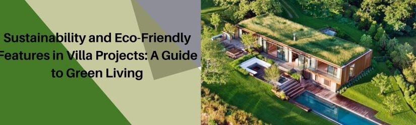 Sustainability and Eco-Friendly Features in Villa Projects: A Guide to Green Living