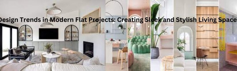 Design Trends in Modern Flat Projects: Creating Sleek and Stylish Living Spaces